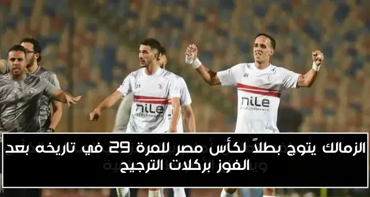 الزمالك يتوج بطلاً لكأس مصر للمرة 29 في تاريخه بعد الفوز بركلات الترجيح