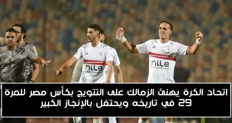اتحاد الكرة يهنئ الزمالك على التتويج بكأس مصر للمرة 29 في تاريخه ويحتفل بالإنجاز الكبير