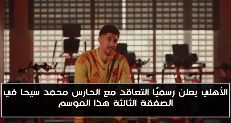 الأهلي يعلن رسميًا التعاقد مع الحارس محمد سيحا في الصفقة الثالثة هذا الموسم
