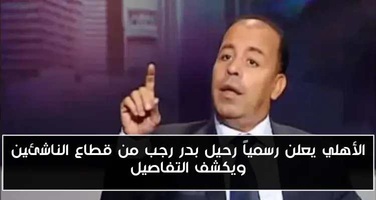 الأهلي يعلن رسمياً رحيل بدر رجب من قطاع الناشئين ويكشف التفاصيل