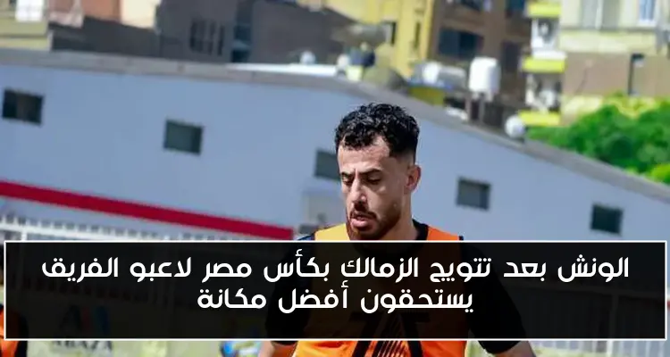 الونش بعد تتويج الزمالك بكأس مصر لاعبو الفريق يستحقون أفضل مكانة