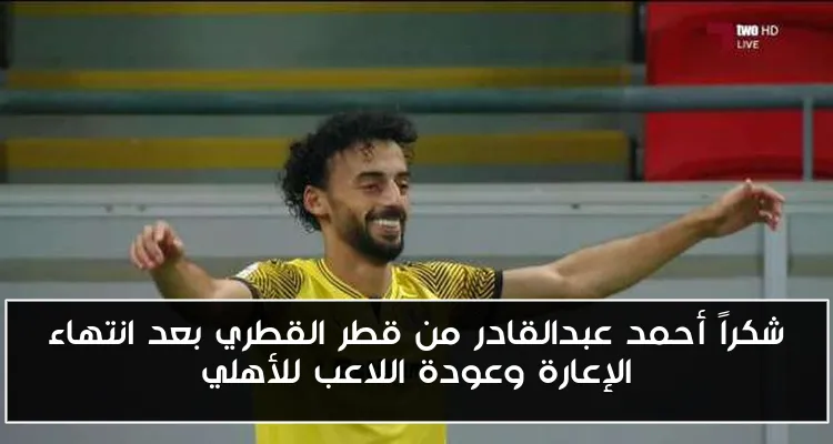 شكراً أحمد عبدالقادر من قطر القطري بعد انتهاء الإعارة وعودة اللاعب للأهلي