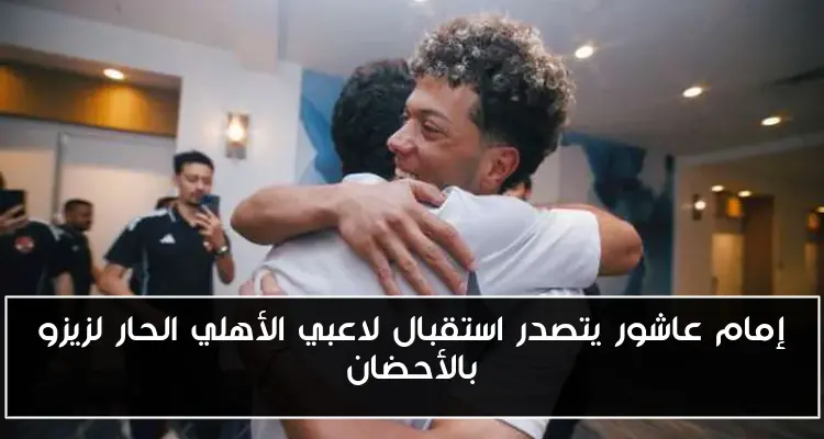 إمام عاشور يتصدر استقبال لاعبي الأهلي الحار لزيزو بالأحضان