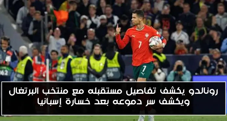 رونالدو يكشف تفاصيل مستقبله مع منتخب البرتغال ويكشف سر دموعه بعد خسارة إسبانيا