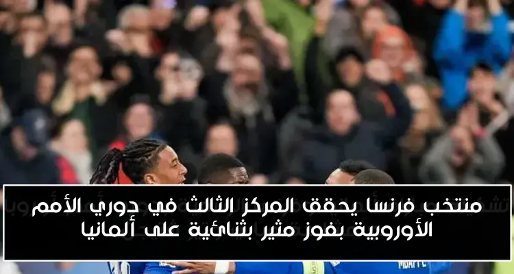 منتخب فرنسا يحقق المركز الثالث في دوري الأمم الأوروبية بفوز مثير بثنائية على ألمانيا