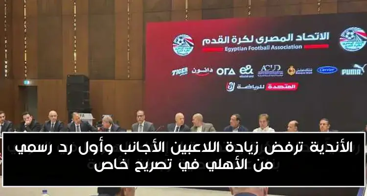 الأندية ترفض زيادة اللاعبين الأجانب وأول رد رسمي من الأهلي في تصريح خاص
