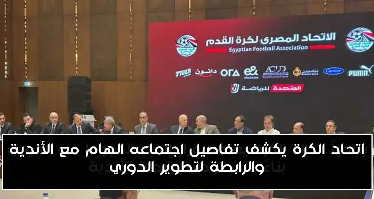 اتحاد الكرة يكشف تفاصيل اجتماعه الهام مع الأندية والرابطة لتطوير الدوري