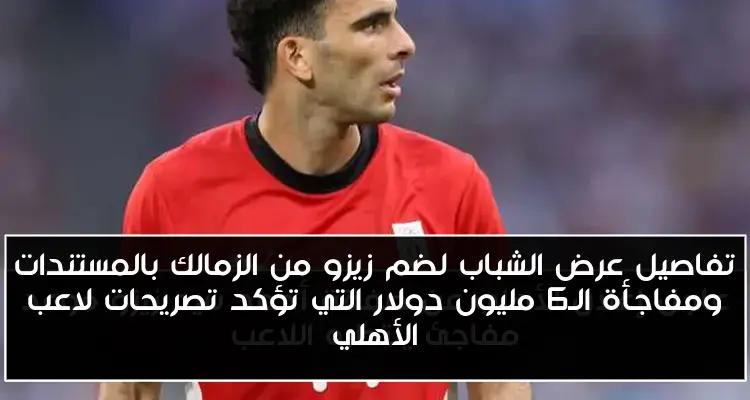 تفاصيل عرض الشباب لضم زيزو من الزمالك بالمستندات ومفاجأة الـ6 مليون دولار التي تؤكد تصريحات لاعب الأهلي