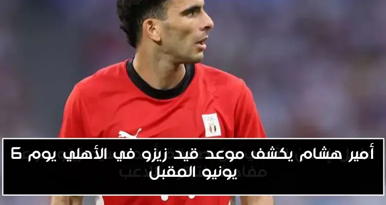 أمير هشام يكشف موعد قيد زيزو في الأهلي يوم 6 يونيو المقبل