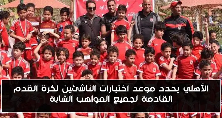الأهلي يحدد موعد اختبارات الناشئين لكرة القدم القادمة لجميع المواهب الشابة
