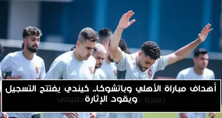 أهداف مباراة الأهلي وباتشوكا.. كيندي يفتتح التسجيل ويقود الإثارة
