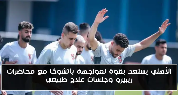 الأهلي يستعد بقوة لمواجهة باتشوكا مع محاضرات ريبيرو وجلسات علاج طبيعي