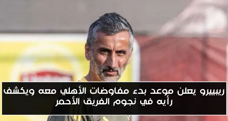 ريبييرو يعلن موعد بدء مفاوضات الأهلي معه ويكشف رأيه في نجوم الفريق الأحمر