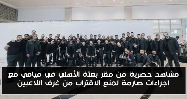 مشاهد حصرية من مقر بعثة الأهلي في ميامي مع إجراءات صارمة لمنع الاقتراب من غرف اللاعبين