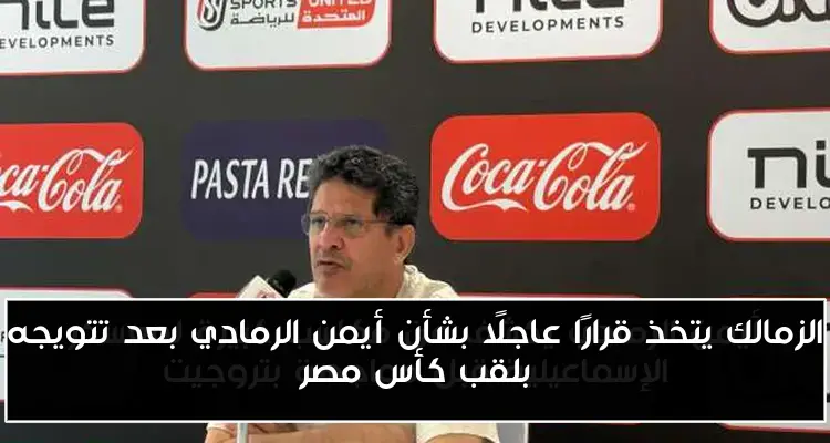 الزمالك يتخذ قرارًا عاجلًا بشأن أيمن الرمادي بعد تتويجه بلقب كأس مصر
