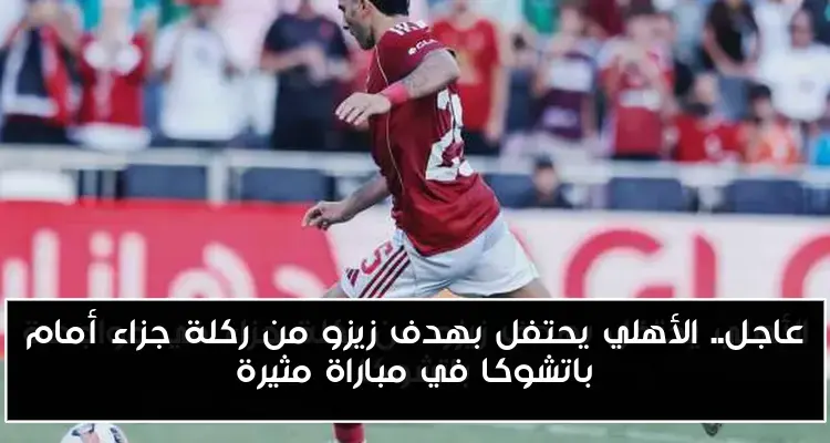 عاجل.. الأهلي يحتفل بهدف زيزو من ركلة جزاء أمام باتشوكا في مباراة مثيرة