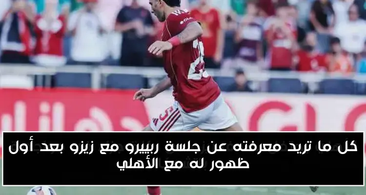 كل ما تريد معرفته عن جلسة ربييرو مع زيزو بعد أول ظهور له مع الأهلي