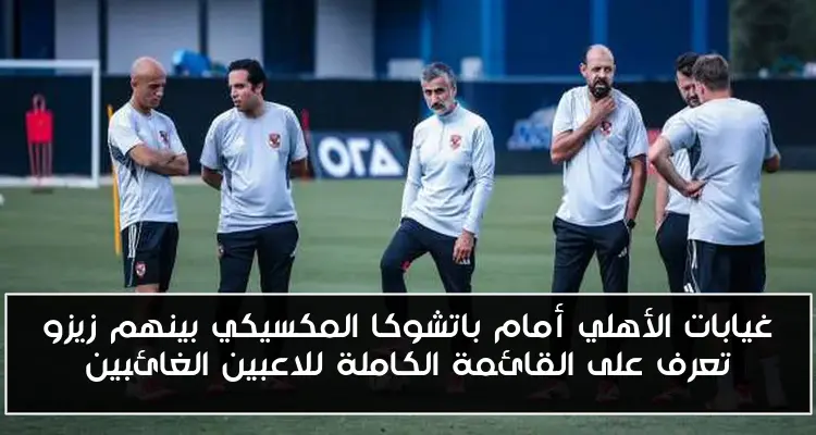 غيابات الأهلي أمام باتشوكا المكسيكي بينهم زيزو تعرف على القائمة الكاملة للاعبين الغائبين