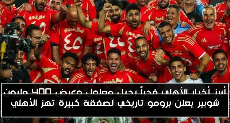 شوبير يعلن برومو تاريخي لصفقة كبيرة تهز الأهلي