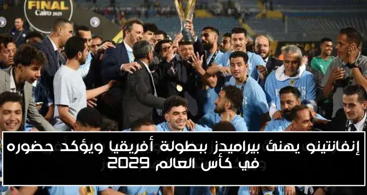 إنفانتينو يهنئ بيراميدز ببطولة أفريقيا ويؤكد حضوره في كأس العالم 2029