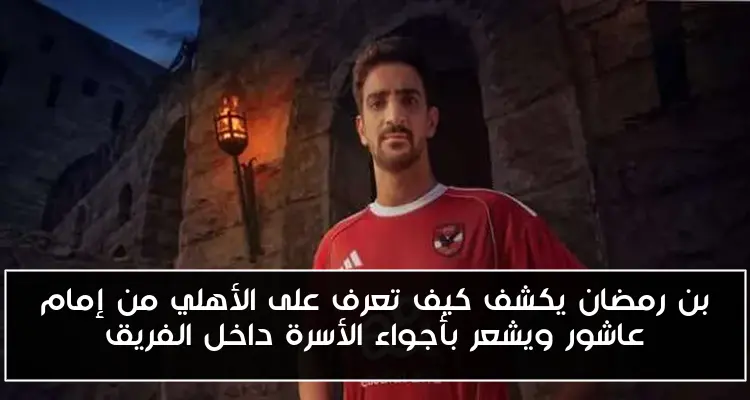 بن رمضان يكشف كيف تعرف على الأهلي من إمام عاشور ويشعر بأجواء الأسرة داخل الفريق