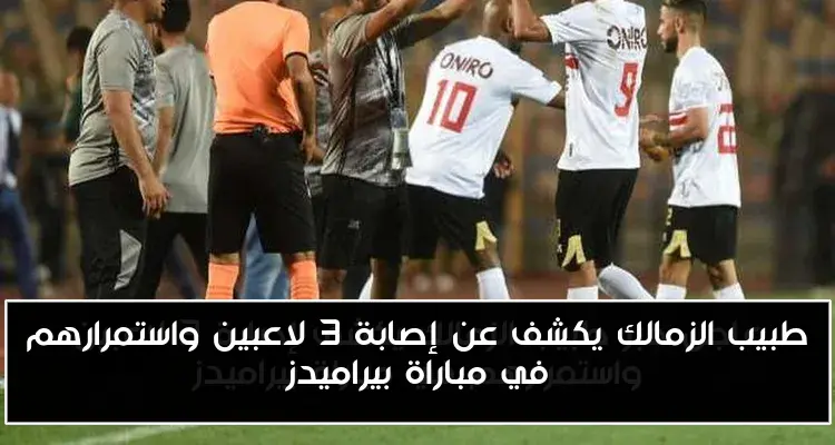طبيب الزمالك يكشف عن إصابة 3 لاعبين واستمرارهم في مباراة بيراميدز