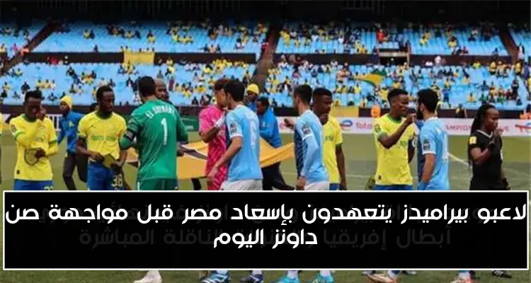 لاعبو بيراميدز يتعهدون بإسعاد مصر قبل مواجهة صن داونز اليوم