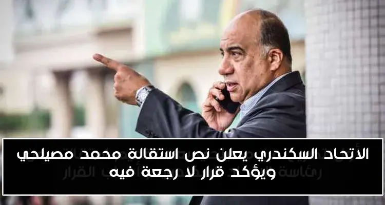الاتحاد السكندري يعلن نص استقالة محمد مصيلحي ويؤكد قرار لا رجعة فيه