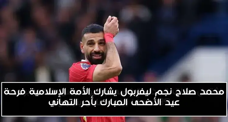 محمد صلاح نجم ليفربول يشارك الأمة الإسلامية فرحة عيد الأضحى المبارك بأحر التهاني