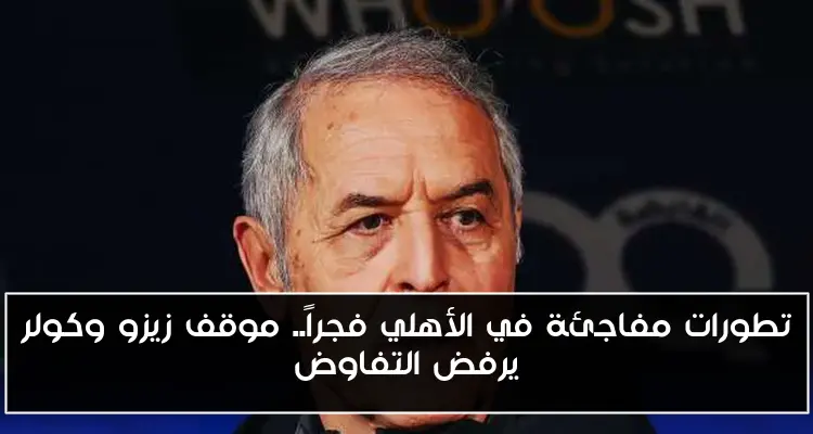 تطورات مفاجئة في الأهلي فجراً.. موقف زيزو وكولر يرفض التفاوض