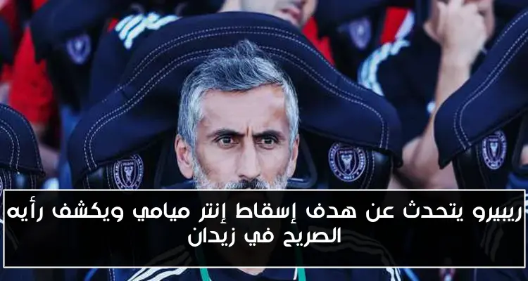 ريبيرو يتحدث عن هدف إسقاط إنتر ميامي ويكشف رأيه الصريح في زيدان