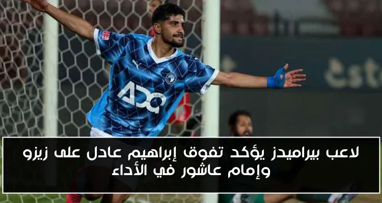 لاعب بيراميدز يؤكد تفوق إبراهيم عادل على زيزو وإمام عاشور في الأداء