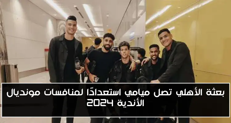 بعثة الأهلي تصل ميامي استعدادًا لمنافسات مونديال الأندية 2024