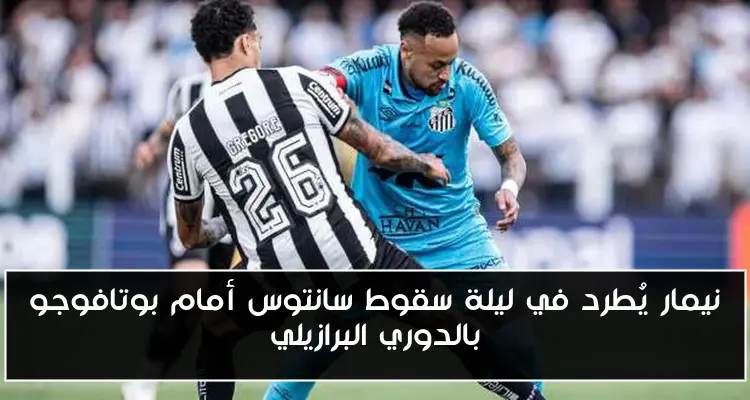 نيمار يُطرد في ليلة سقوط سانتوس أمام بوتافوجو بالدوري البرازيلي