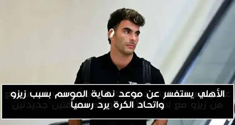 الأهلي يستفسر عن موعد نهاية الموسم بسبب زيزو واتحاد الكرة يرد رسمياً