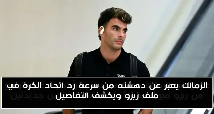 الزمالك يعبر عن دهشته من سرعة رد اتحاد الكرة في ملف زيزو ويكشف التفاصيل