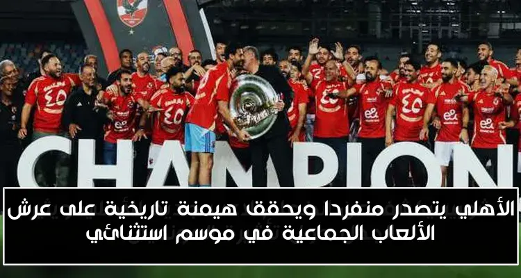 الأهلي يتصدر منفردا ويحقق هيمنة تاريخية على عرش الألعاب الجماعية في موسم استثنائي