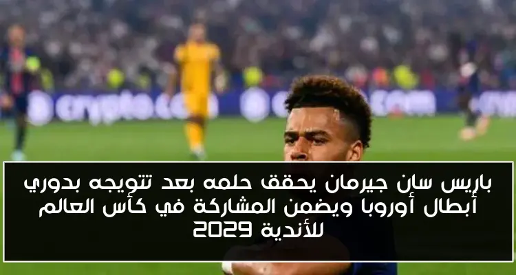 باريس سان جيرمان يحقق حلمه بعد تتويجه بدوري أبطال أوروبا ويضمن المشاركة في كأس العالم للأندية 2029