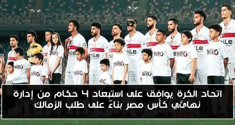 اتحاد الكرة يوافق على استبعاد 4 حكام من إدارة نهائي كأس مصر بناءً على طلب الزمالك