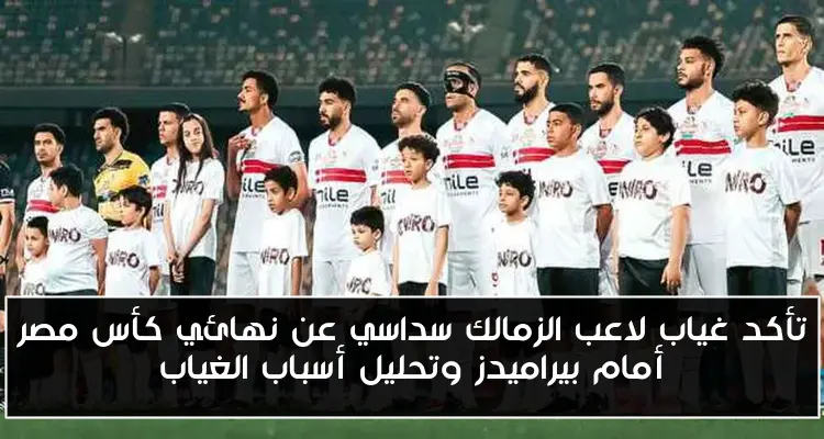 تأكد غياب لاعب الزمالك سداسي عن نهائي كأس مصر أمام بيراميدز وتحليل أسباب الغياب