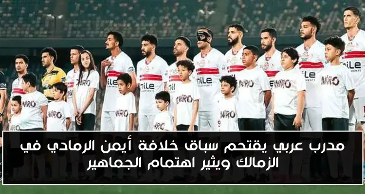 مدرب عربي يقتحم سباق خلافة أيمن الرمادي في الزمالك ويثير اهتمام الجماهير