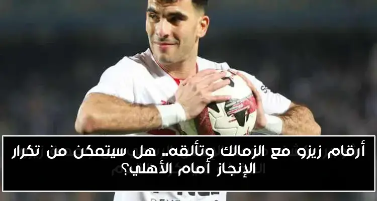 أرقام زيزو مع الزمالك وتألقه.. هل سيتمكن من تكرار الإنجاز أمام الأهلي؟