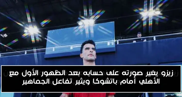 زيزو يغير صورته على حسابه بعد الظهور الأول مع الأهلي أمام باتشوكا ويثير تفاعل الجماهير