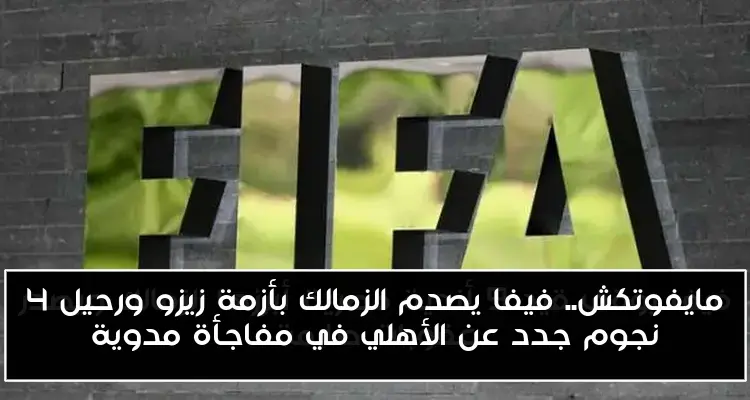 مايفوتكش.. فيفا يصدم الزمالك بأزمة زيزو ورحيل 4 نجوم جدد عن الأهلي في مفاجأة مدوية