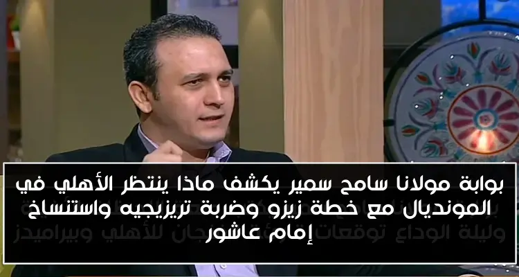 بوابة مولانا سامح سمير يكشف ماذا ينتظر الأهلي في المونديال مع خطة زيزو وضربة تريزيجيه واستنساخ إمام عاشور