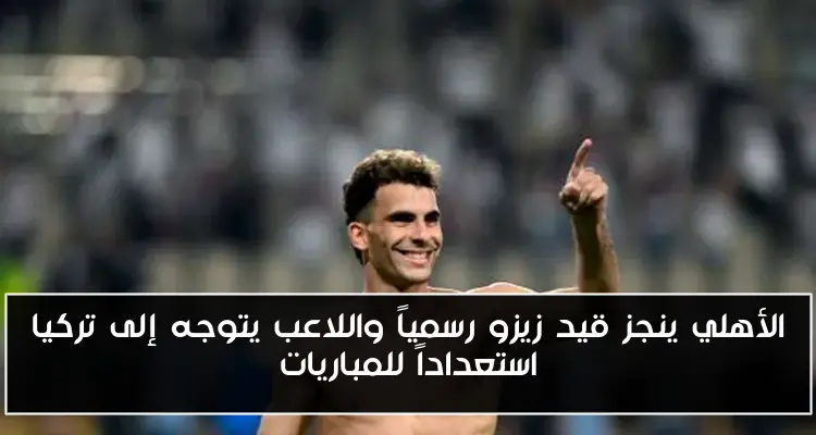 الأهلي ينجز قيد زيزو رسمياً واللاعب يتوجه إلى تركيا استعداداً للمباريات