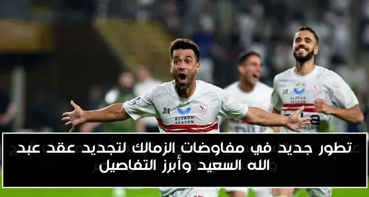 تطور جديد في مفاوضات الزمالك لتجديد عقد عبد الله السعيد وأبرز التفاصيل