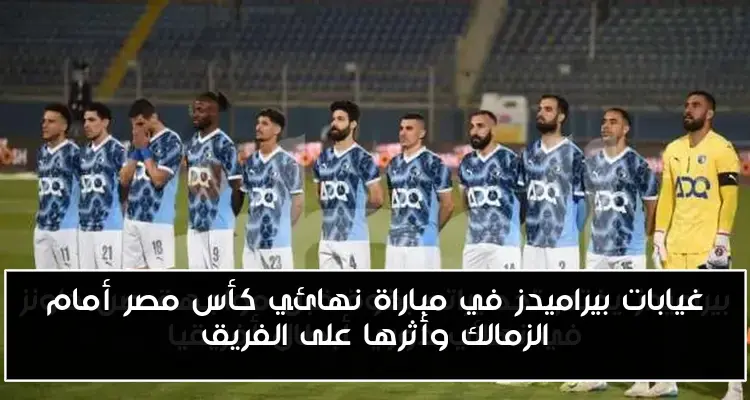 غيابات بيراميدز في مباراة نهائي كأس مصر أمام الزمالك وأثرها على الفريق
