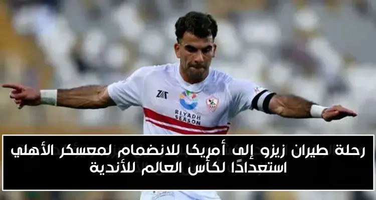 رحلة طيران زيزو إلى أمريكا للانضمام لمعسكر الأهلي استعدادًا لكأس العالم للأندية