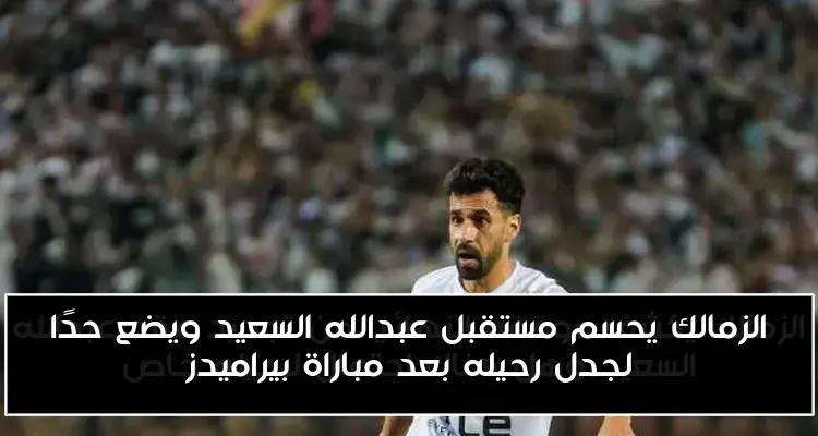 الزمالك يحسم مستقبل عبدالله السعيد ويضع حدًا لجدل رحيله بعد مباراة بيراميدز